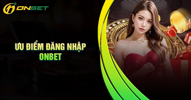 Ưu điểm đăng nhập Onbet Cá cược?